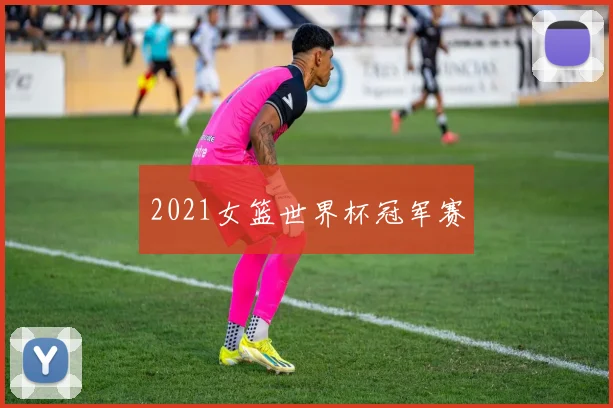 2021女篮世界杯冠军赛