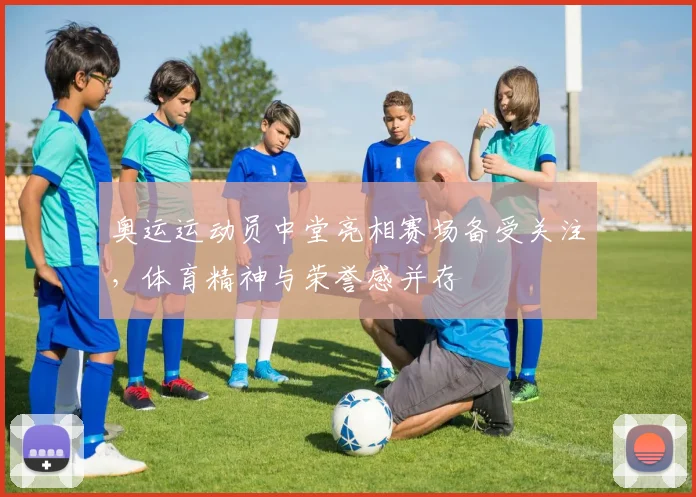奥运运动员中堂亮相赛场备受关注，体育精神与荣誉感并存