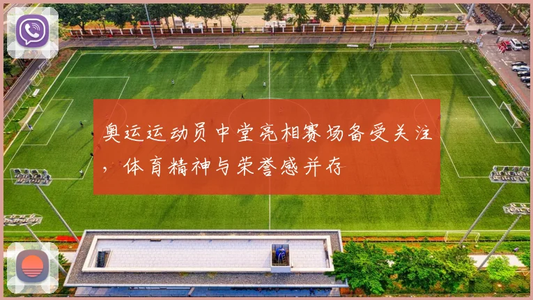 奥运运动员中堂亮相赛场备受关注,体育精神与荣誉感并存