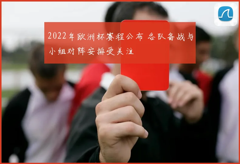 2022年欧洲杯赛程公布 各队备战与小组对阵安排受关注