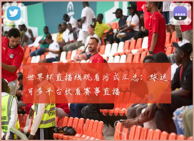世界杯直播线观看方式汇总:球迷可多平台收看赛事直播