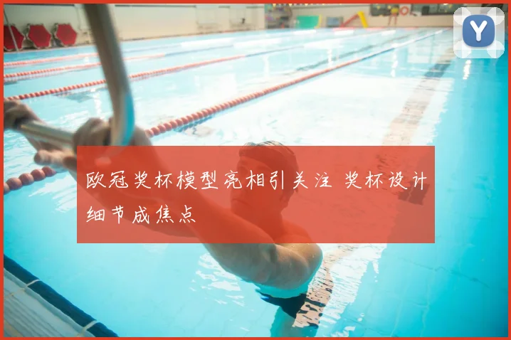 欧冠奖杯模型亮相引关注 奖杯设计细节成焦点
