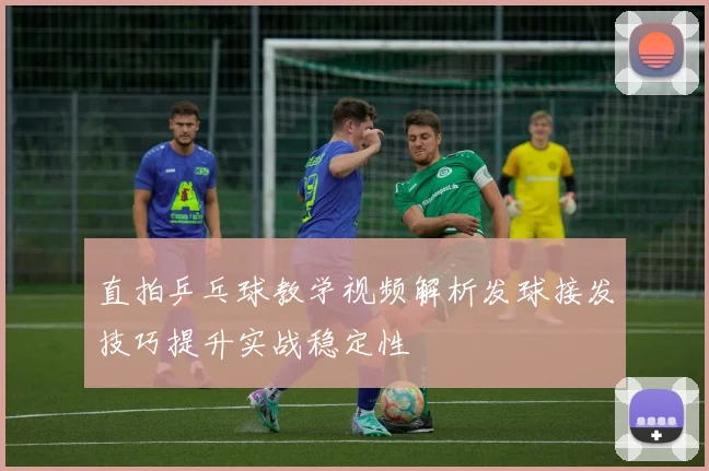 直拍乒乓球教学视频解析发球接发技巧提升实战稳定性