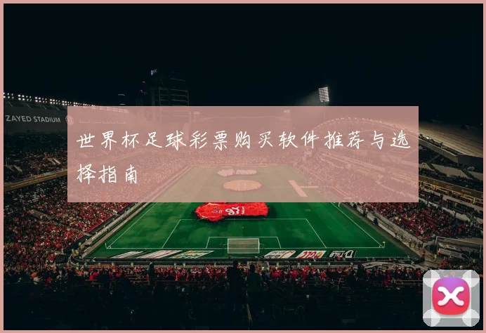 世界杯足球彩票购买软件推荐与选择指南