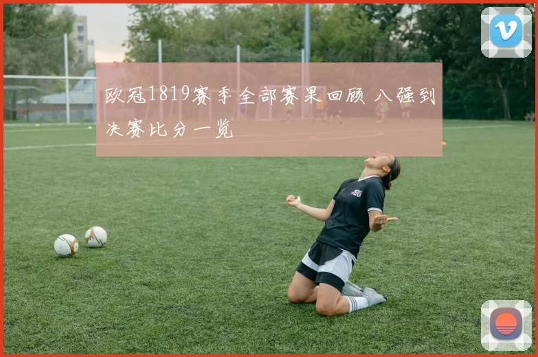 欧冠1819赛季全部赛果回顾 八强到决赛比分一览