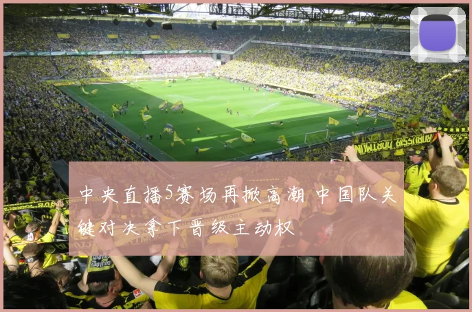 中央直播5赛场再掀高潮 中国队关键对决拿下晋级主动权