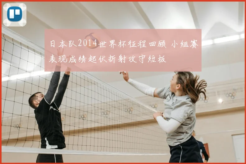 日本队2014世界杯征程回顾 小组赛表现成绩起伏折射攻守短板