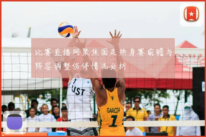 比赛直播网聚焦国足热身赛前瞻与阵容调整伤停情况分析