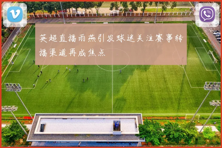 英超直播雨燕引发球迷关注赛事转播渠道再成焦点