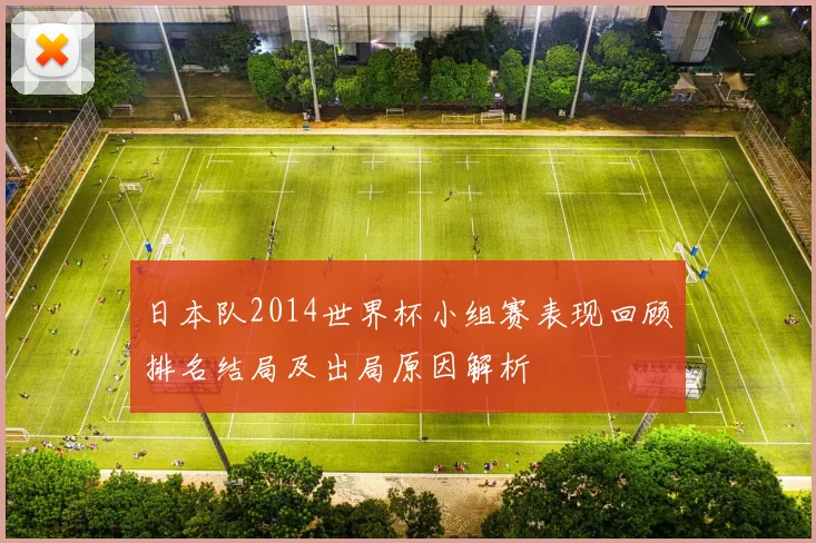 日本队2014世界杯小组赛表现回顾排名结局及出局原因解析