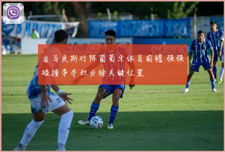 吉马良斯对阵葡萄牙体育前瞻 强强碰撞争夺积分榜关键位置