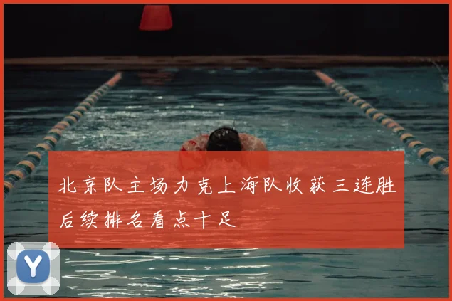 北京队主场力克上海队收获三连胜后续排名看点十足