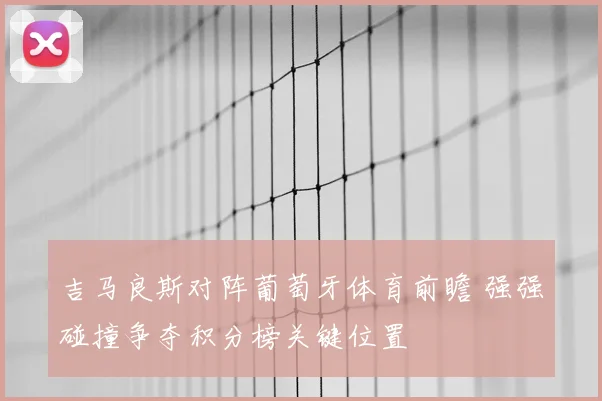 吉马良斯对阵葡萄牙体育前瞻 强强碰撞争夺积分榜关键位置